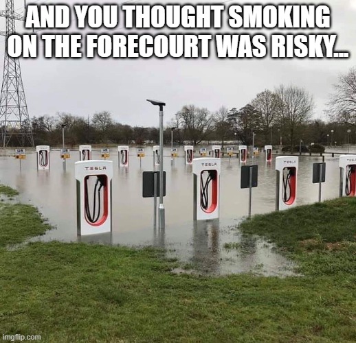 AND YOU THOUGHT SMOKING ON THE FORECOURT WAS RISKY... | image tagged in tesla,flooding | made w/ Imgflip meme maker