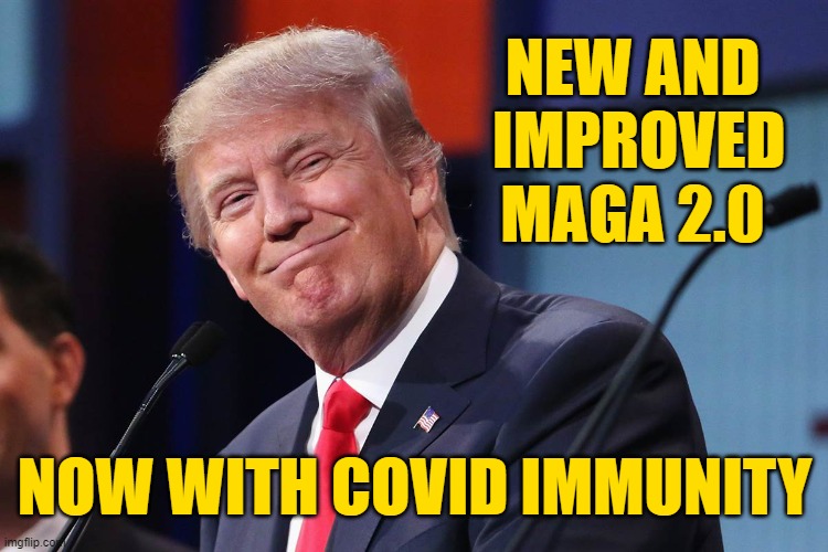 Biden, not immune. Pelosi, not immune. | NEW AND
 IMPROVED
MAGA 2.0; NOW WITH COVID IMMUNITY | image tagged in trump,libtards,election 2020 | made w/ Imgflip meme maker