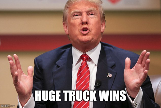 Donald Trump Huge | HUGE TRUCK WINS | image tagged in donald trump huge | made w/ Imgflip meme maker