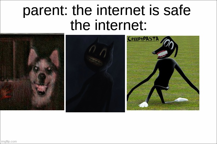 creepypastas are called "creepy" for a reason | parent: the internet is safe 
the internet: | image tagged in creepypasta,cartoon cat,cartoon dog,smile dog | made w/ Imgflip meme maker