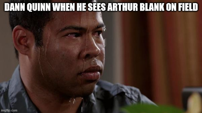 uh oh | DANN QUINN WHEN HE SEES ARTHUR BLANK ON FIELD | image tagged in sweating bullets | made w/ Imgflip meme maker