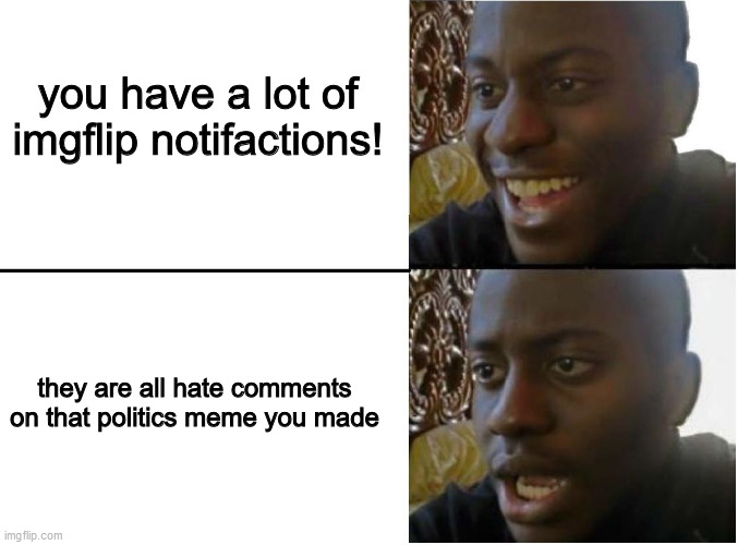 not stonks | you have a lot of imgflip notifactions! they are all hate comments on that politics meme you made | image tagged in happy and sad black guy,not stonks,politics | made w/ Imgflip meme maker