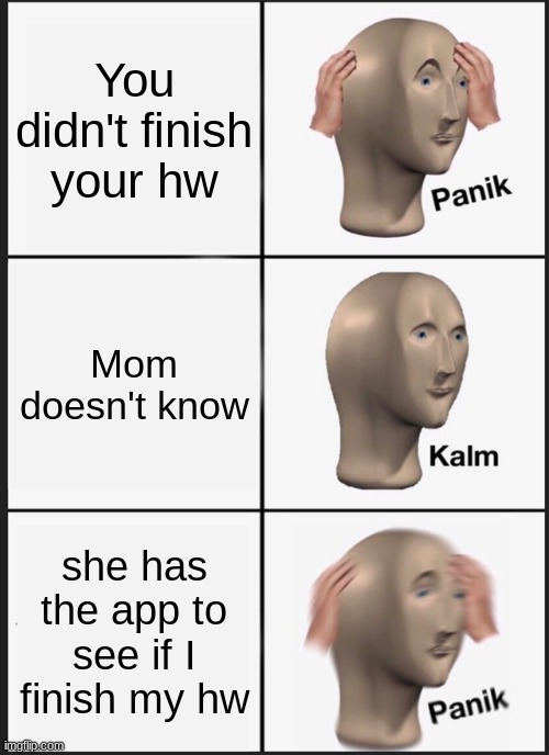 Panik Kalm Panik Meme | You didn't finish your hw; Mom doesn't know; she has the app to see if I finish my hw | image tagged in memes,panik kalm panik | made w/ Imgflip meme maker