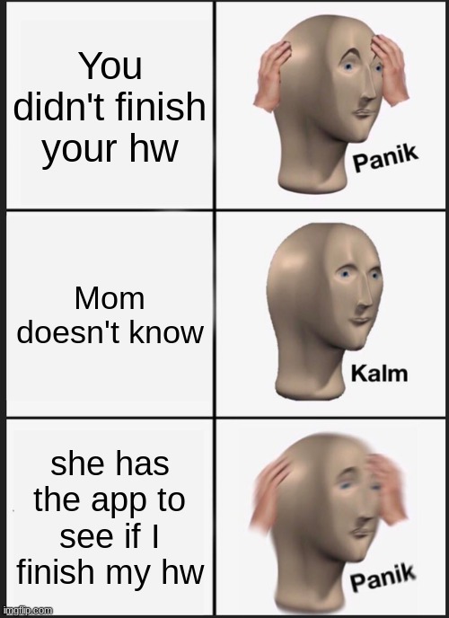 Panik Kalm Panik | You didn't finish your hw; Mom doesn't know; she has the app to see if I finish my hw | image tagged in memes,panik kalm panik | made w/ Imgflip meme maker