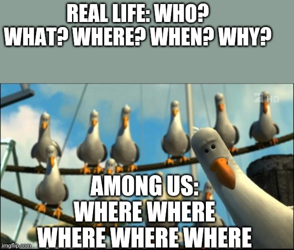 Nemo Seagulls Mine | REAL LIFE: WHO? WHAT? WHERE? WHEN? WHY? AMONG US: WHERE WHERE WHERE WHERE WHERE | image tagged in nemo seagulls mine,among us,avengers endgame | made w/ Imgflip meme maker