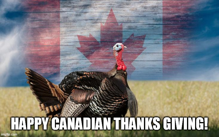 HAPPY CANADIAN THANKS GIVING! | image tagged in memes | made w/ Imgflip meme maker