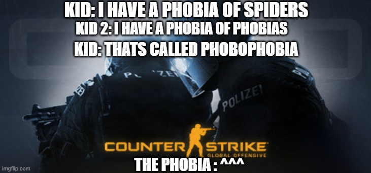 Counter Strike |  KID: I HAVE A PHOBIA OF SPIDERS; KID 2: I HAVE A PHOBIA OF PHOBIAS; KID: THATS CALLED PHOBOPHOBIA; THE PHOBIA : ^^^ | image tagged in phobia,counter strike | made w/ Imgflip meme maker