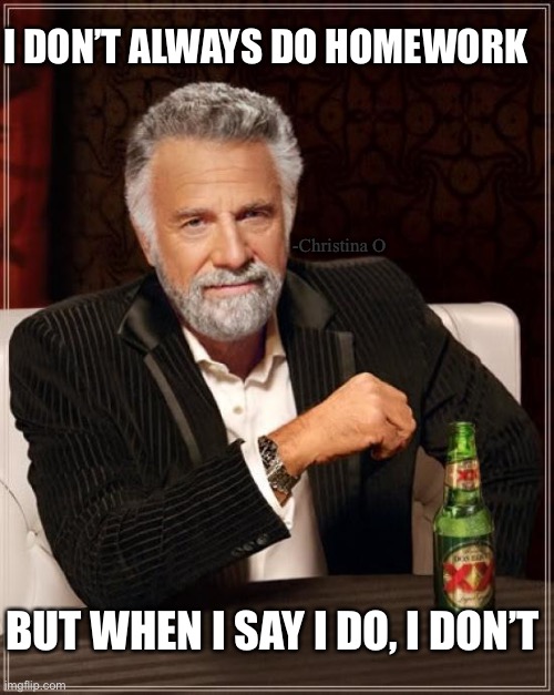 I wish this meme was reality | I DON’T ALWAYS DO HOMEWORK; -Christina O; BUT WHEN I SAY I DO, I DON’T | image tagged in the most interesting man in the world,homework,school,student,students,online school | made w/ Imgflip meme maker