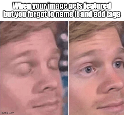 Forgot about the tags and the name again | When your image gets featured but you forgot to name it and add tags | image tagged in tags,heavy breathing,name,adhd,memers,imgflip users | made w/ Imgflip meme maker