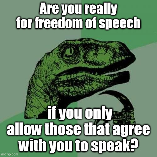 freedom of speech | Are you really for freedom of speech; if you only allow those that agree with you to speak? | image tagged in memes,philosoraptor | made w/ Imgflip meme maker