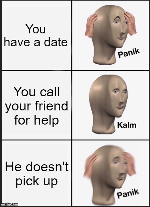 Panik Kalm Panik Meme | You have a date; You call your friend for help; He doesn't pick up | image tagged in memes,panik kalm panik | made w/ Imgflip meme maker