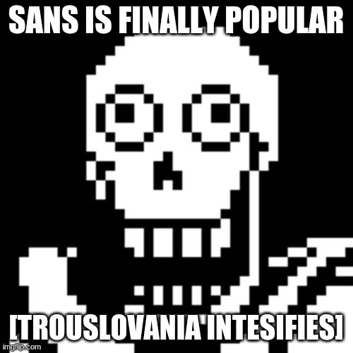 Papyrus Undertale | SANS IS FINALLY POPULAR [TROUSLOVANIA INTESIFIES] | image tagged in papyrus undertale | made w/ Imgflip meme maker