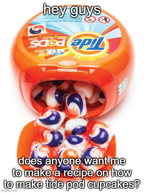 lmk | hey guys; does anyone want me to make a recipe on how to make tide pod cupcakes? | image tagged in tide pods gene pool | made w/ Imgflip meme maker
