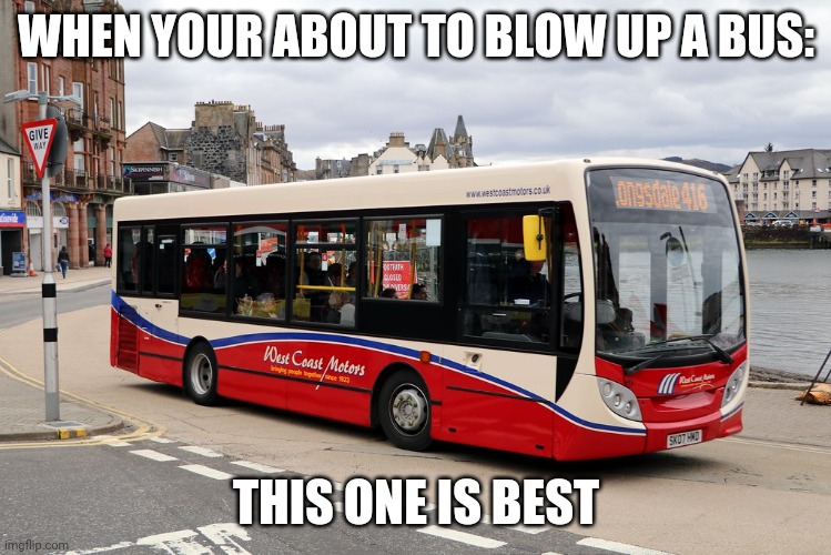 Bus | WHEN YOUR ABOUT TO BLOW UP A BUS:; THIS ONE IS BEST | image tagged in bus | made w/ Imgflip meme maker