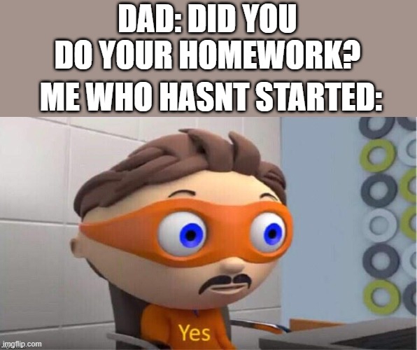 Protegent Yes | DAD: DID YOU DO YOUR HOMEWORK? ME WHO HASNT STARTED: | image tagged in protegent yes,lies,school,parents | made w/ Imgflip meme maker