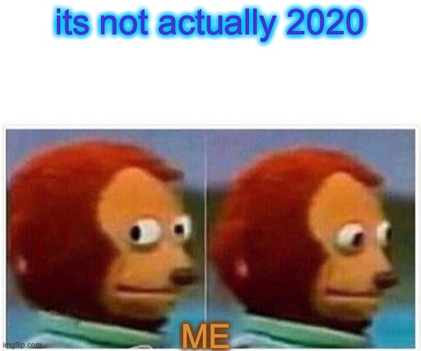 Monkey Puppet Meme | its not actually 2020 ME | image tagged in memes,monkey puppet | made w/ Imgflip meme maker