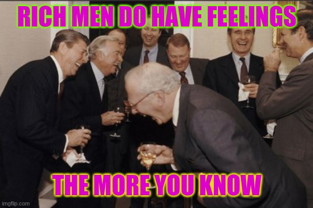 Laughing Men In Suits Meme | RICH MEN DO HAVE FEELINGS; THE MORE YOU KNOW | image tagged in memes,laughing men in suits | made w/ Imgflip meme maker