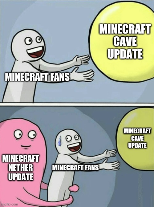 Minecraft updates part 2 | MINECRAFT CAVE UPDATE; MINECRAFT FANS; MINECRAFT CAVE UPDATE; MINECRAFT NETHER UPDATE; MINECRAFT FANS | image tagged in memes,running away balloon | made w/ Imgflip meme maker