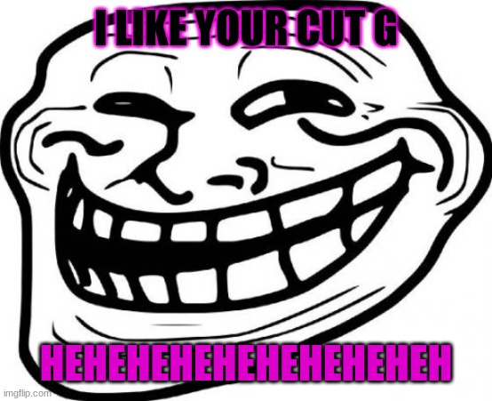 Troll Face Meme | I LIKE YOUR CUT G; HEHEHEHEHEHEHEHEHEH | image tagged in memes,troll face | made w/ Imgflip meme maker