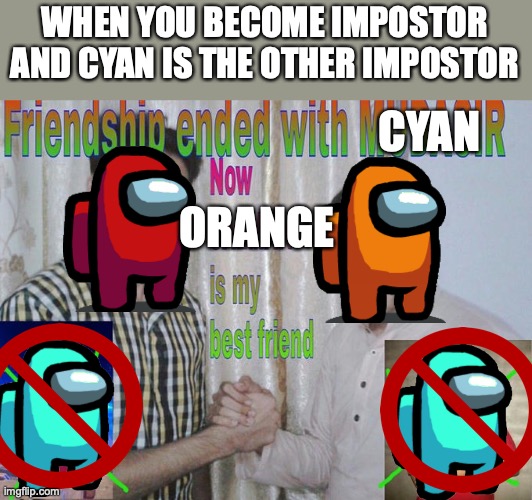 Friendship ended with | WHEN YOU BECOME IMPOSTOR AND CYAN IS THE OTHER IMPOSTOR; CYAN; ORANGE | image tagged in friendship ended with | made w/ Imgflip meme maker