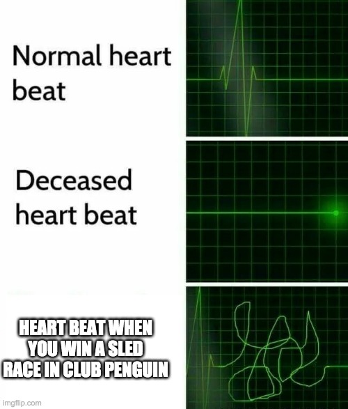 Happens me every time | HEART BEAT WHEN YOU WIN A SLED RACE IN CLUB PENGUIN | image tagged in heart beat | made w/ Imgflip meme maker