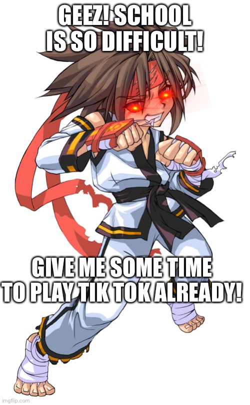 Give me time to play Tik Tok | GEEZ! SCHOOL IS SO DIFFICULT! GIVE ME SOME TIME TO PLAY TIK TOK ALREADY! | image tagged in kang,tiktok | made w/ Imgflip meme maker