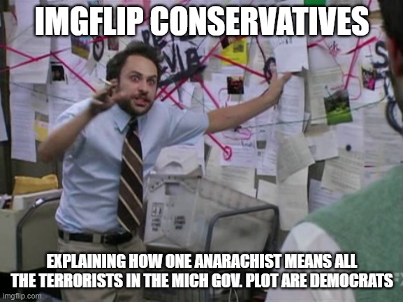he said 1 anti-trump thing = ... | IMGFLIP CONSERVATIVES; EXPLAINING HOW ONE ANARACHIST MEANS ALL THE TERRORISTS IN THE MICH GOV. PLOT ARE DEMOCRATS | image tagged in charlie day,donald trump the clown,trump supporters | made w/ Imgflip meme maker