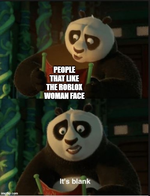 True story | PEOPLE THAT LIKE THE ROBLOX WOMAN FACE | image tagged in its blank,roblox,woman face,memes,gaming | made w/ Imgflip meme maker