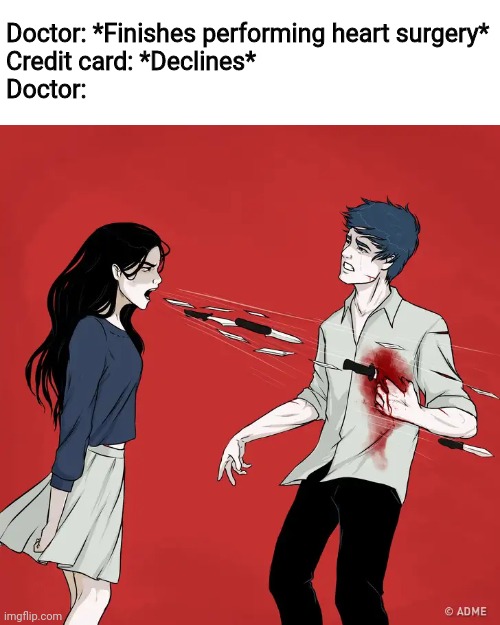 Woman Shouting Knives | Doctor: *Finishes performing heart surgery*
Credit card: *Declines*
Doctor: | image tagged in woman shouting knives,doctor,credit card,memes,heart surgery | made w/ Imgflip meme maker
