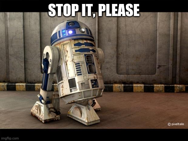 R2D2 Quotes | STOP IT, PLEASE | image tagged in r2d2 quotes | made w/ Imgflip meme maker
