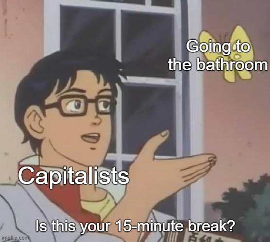 Capitalist logic | Going to the bathroom; Capitalists; Is this your 15-minute break? | image tagged in memes,is this a pigeon,capitalism,labor,break,work | made w/ Imgflip meme maker
