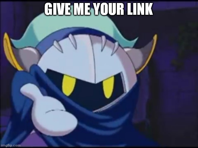 meta knight give me your | GIVE ME YOUR LINK | image tagged in meta knight give me your | made w/ Imgflip meme maker