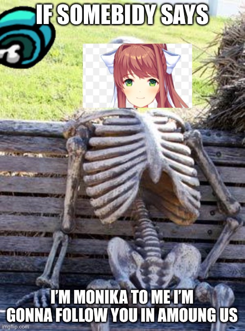 I’m sus | IF SOMEBIDY SAYS; I’M MONIKA TO ME I’M GONNA FOLLOW YOU IN AMOUNG US | image tagged in memes,waiting skeleton | made w/ Imgflip meme maker