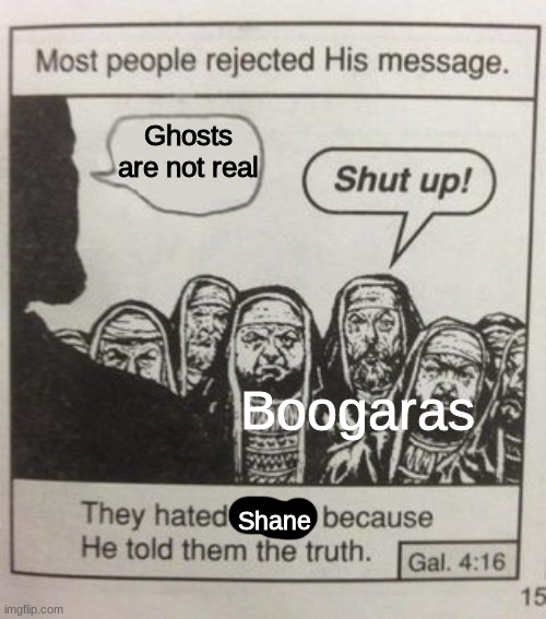 Certified Shaniac | Ghosts are not real; Boogaras; Shane | image tagged in they hated jesus meme,buzzfeed unsolved,ryan bergara,shane madej | made w/ Imgflip meme maker