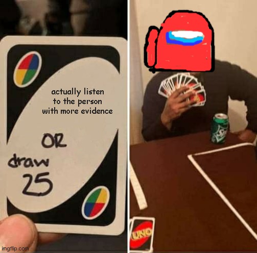 UNO Draw 25 Cards Meme | actually listen to the person with more evidence | image tagged in memes,uno draw 25 cards | made w/ Imgflip meme maker