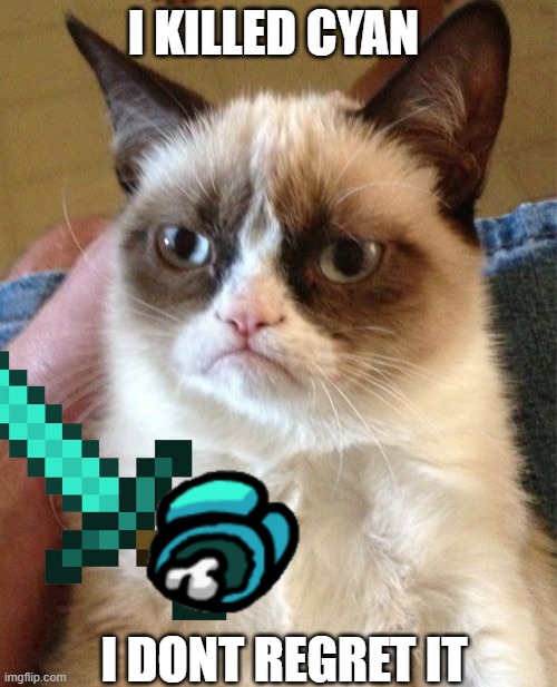 Grumpy Cat | I KILLED CYAN; I DONT REGRET IT | image tagged in memes,grumpy cat | made w/ Imgflip meme maker