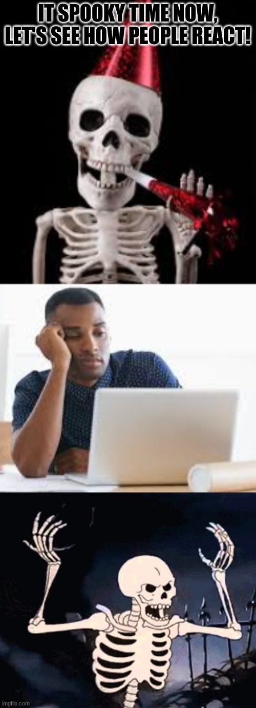 spook | IT SPOOKY TIME NOW, LET'S SEE HOW PEOPLE REACT! | image tagged in skeleton,spooky | made w/ Imgflip meme maker