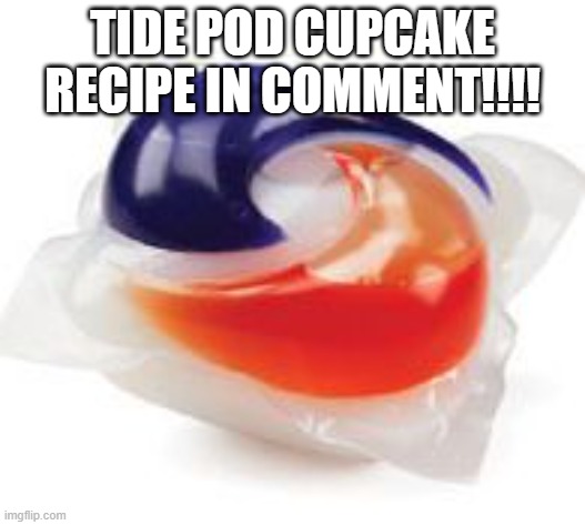 lmk if u want more | TIDE POD CUPCAKE RECIPE IN COMMENT!!!! | image tagged in tide pod | made w/ Imgflip meme maker
