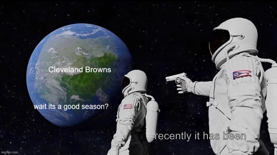 they are accually having a good season! | Cleveland Browns; wait its a good season? recently it has been | image tagged in always has been,cleveland browns,browns,football,nfl,sports | made w/ Imgflip meme maker
