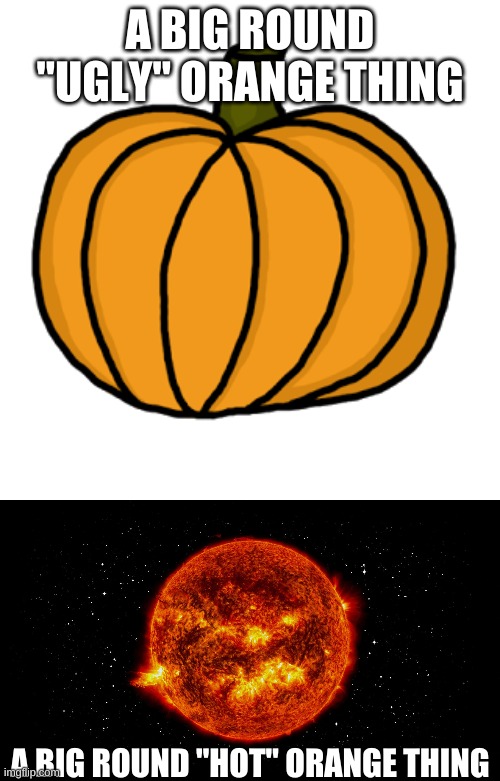 Hot orange things... | A BIG ROUND "UGLY" ORANGE THING; A BIG ROUND "HOT" ORANGE THING | image tagged in funny,hot,autumn | made w/ Imgflip meme maker