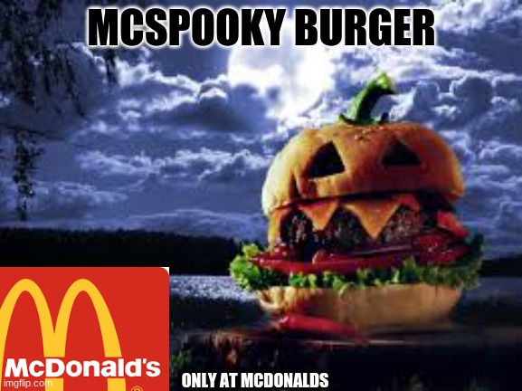 mcspooky burger lol | MCSPOOKY BURGER; ONLY AT MCDONALDS | image tagged in burger,spooky,2spooky4me | made w/ Imgflip meme maker