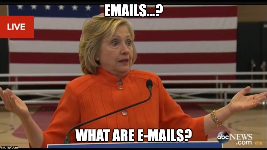 Email...? |  EMAILS...? WHAT ARE E-MAILS? | image tagged in hillary clinton,trump russia collusion,email scandal,hillary clinton emails | made w/ Imgflip meme maker