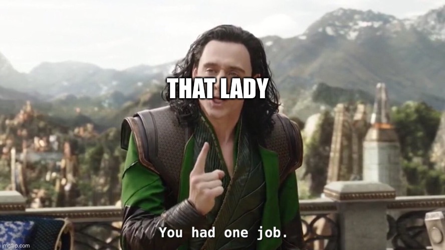 You had one job. Just the one | THAT LADY | image tagged in you had one job just the one | made w/ Imgflip meme maker