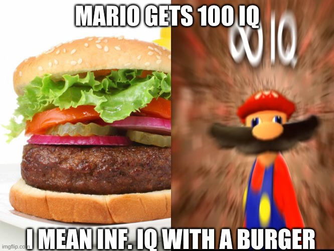 tu muh iq | MARIO GETS 100 IQ; I MEAN INF. IQ WITH A BURGER | image tagged in funny memes | made w/ Imgflip meme maker