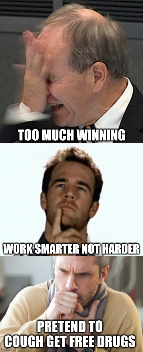 TOO MUCH WINNING; WORK SMARTER NOT HARDER; PRETEND TO COUGH GET FREE DRUGS | image tagged in coughing man,interesting,facepalm | made w/ Imgflip meme maker