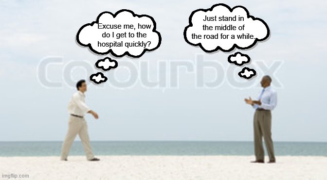 duh, right! | Just stand in the middle of the road for a while. Excuse me, how do I get to the hospital quickly? | image tagged in hospital | made w/ Imgflip meme maker