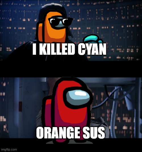 literally happenes all the time in among us |  I KILLED CYAN; ORANGE SUS | image tagged in memes,star wars no | made w/ Imgflip meme maker
