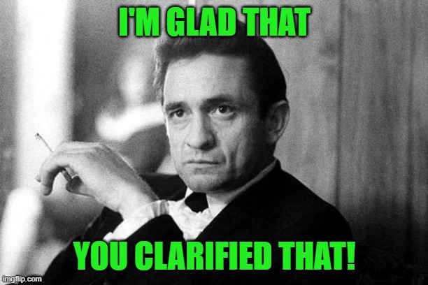 Johnny Cash | I'M GLAD THAT YOU CLARIFIED THAT! | image tagged in johnny cash | made w/ Imgflip meme maker
