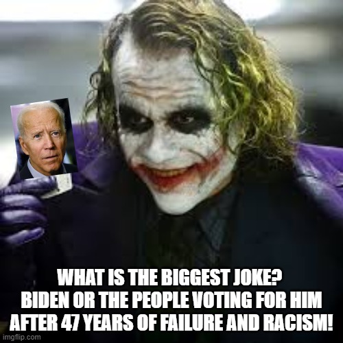 What Is The Biggest Joke? Biden or His Followers! | WHAT IS THE BIGGEST JOKE?  BIDEN OR THE PEOPLE VOTING FOR HIM AFTER 47 YEARS OF FAILURE AND RACISM! | image tagged in joker,stupid liberals,biden | made w/ Imgflip meme maker