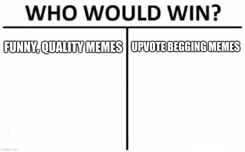 Dont upvote beggars or else quality memes gone! | FUNNY, QUALITY MEMES; UPVOTE BEGGING MEMES | image tagged in memes,who would win,funny | made w/ Imgflip meme maker